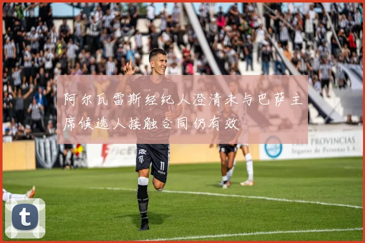 阿尔瓦雷斯经纪人澄清未与巴萨主席候选人接触合同仍有效