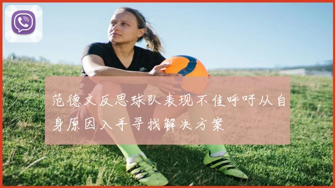 范德文反思球队表现不佳呼吁从自身原因入手寻找解决方案