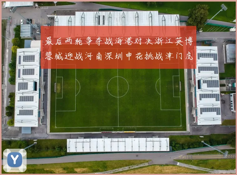 最后两轮争夺战海港对决浙江英博蓉城迎战河南深圳申花挑战津门虎