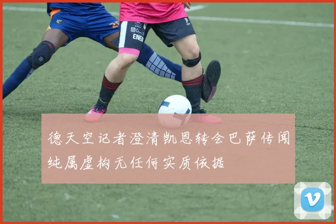 德天空记者澄清凯恩转会巴萨传闻纯属虚构无任何实质依据