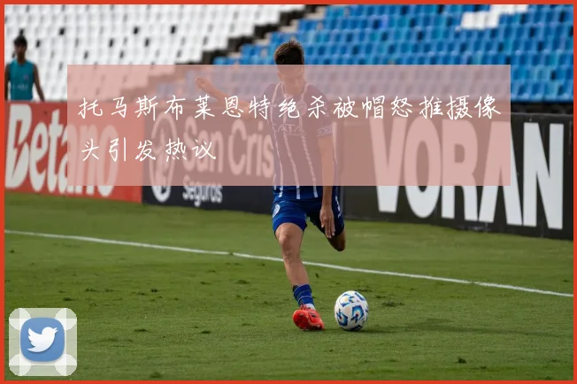 托马斯布莱恩特绝杀被帽怒推摄像头引发热议