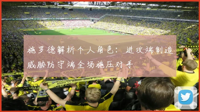 施罗德解析个人角色：进攻端制造威胁防守端全场施压对手