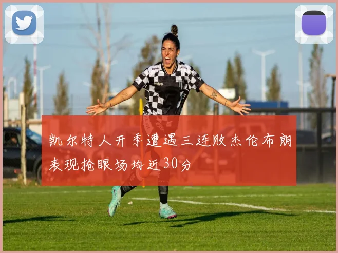 凯尔特人开季遭遇三连败杰伦布朗表现抢眼场均近30分