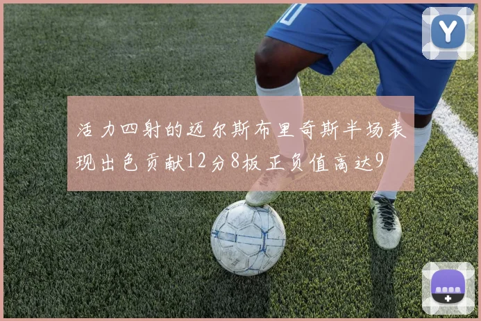 活力四射的迈尔斯布里奇斯半场表现出色贡献12分8板正负值高达9